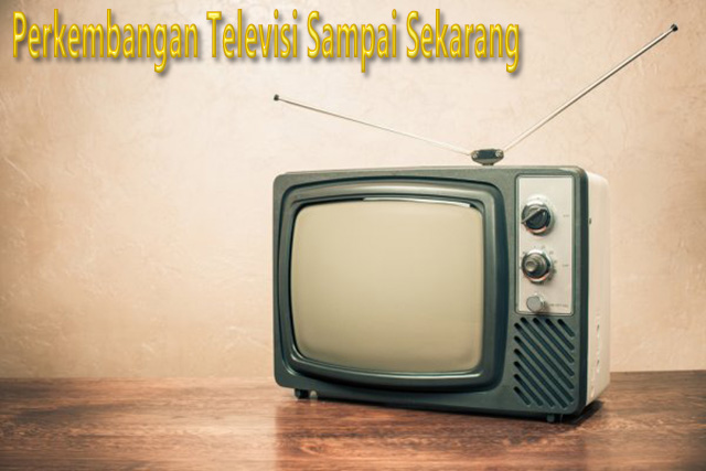 Perkembangan Televisi Sampai Sekarang